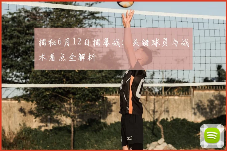 揭秘6月12日揭幕战:关键球员与战术看点全解析