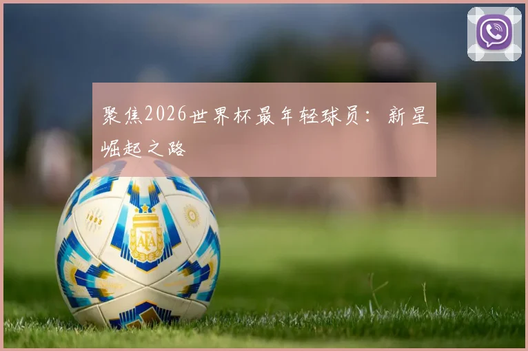 聚焦2026世界杯最年轻球员：新星崛起之路