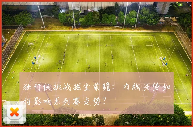 独行侠挑战掘金前瞻:内线劣势如何影响系列赛走势?