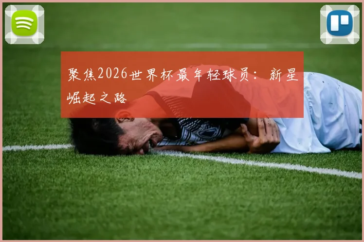 聚焦2026世界杯最年轻球员:新星崛起之路
