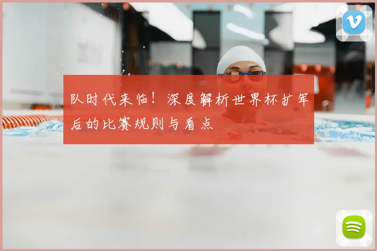队时代来临！深度解析世界杯扩军后的比赛规则与看点