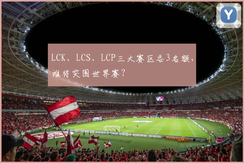 LCK、LCS、LCP三大赛区各3名额，谁将突围世界赛？