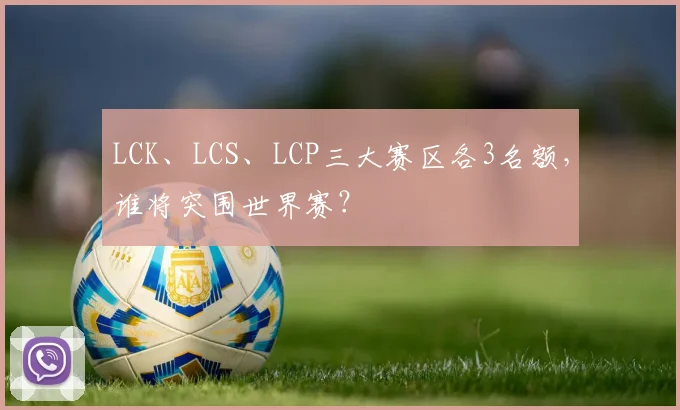LCK、LCS、LCP三大赛区各3名额,谁将突围世界赛?