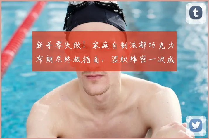 新手零失败！家庭自制浓郁巧克力布朗尼终极指南，湿软绵密一次成功秘诀